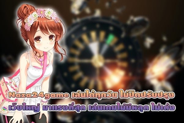 Naza24game เล่นได้ทุกวัย ไม่ปิดปรับปรุง เล่นง่ายไม่มีหลุด ไม่เด้ง