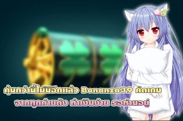 คุ้มกว่านี้ไม่มีอีกแล้ว Bonanza39 คัดเกมจากทุกค่ายดัง