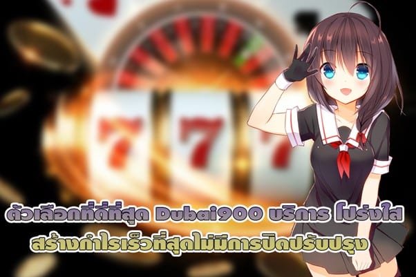 ตัวเลือกดี่ที่สุด Dubai900 บริการโปร่งใส สร้างกำไรเร็วที่สุด