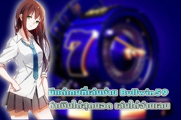 รวมเกมเล่นง่าย Bullwin59 ทำเงินได้สุดยอด เล่นได้จ่ายเลย